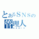 とあるＳＮＳの管理人（ａｄｍｉｎ）