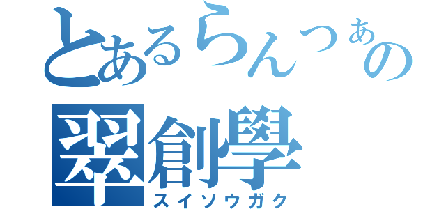 とあるらんつぁんの翠創學（スイソウガク）