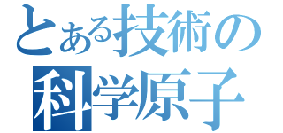 とある技術の科学原子（）