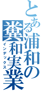 とある浦和の糞和実業（インデックス）