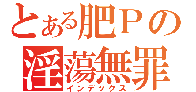 とある肥Ｐの淫蕩無罪（インデックス）