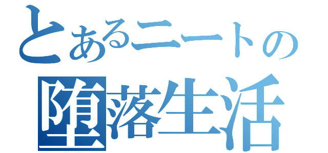 とあるニートの堕落生活（）