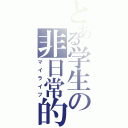 とある学生の非日常的（マイライフ）