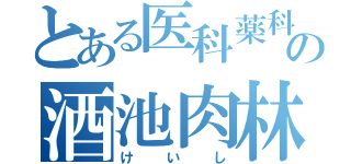 とある医科薬科大の酒池肉林（けいし）