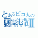 とあるピコ丸の悪霊退散Ⅱ（ドーマンセーマン）