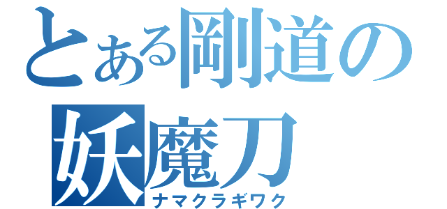 とある剛道の妖魔刀（ナマクラギワク）