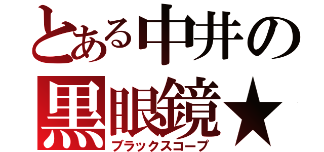 とある中井の黒眼鏡★（ブラックスコープ）