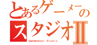 とあるゲーメーカーのスタジオⅡ（Ｇａｍｅｍａｋｅｒ Ｓｔｕｄｉｏ）