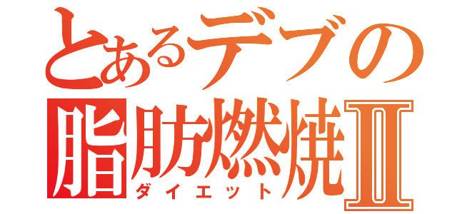 とあるデブの脂肪燃焼Ⅱ（ダイエット）