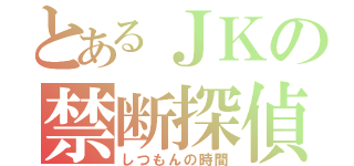 とあるＪＫの禁断探偵（しつもんの時間）