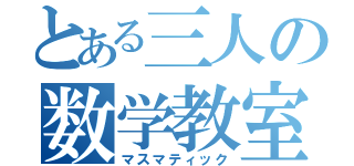 とある三人の数学教室（マスマティック）