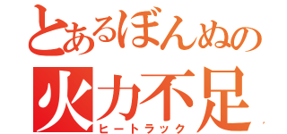 とあるぼんぬの火力不足（ヒートラック）