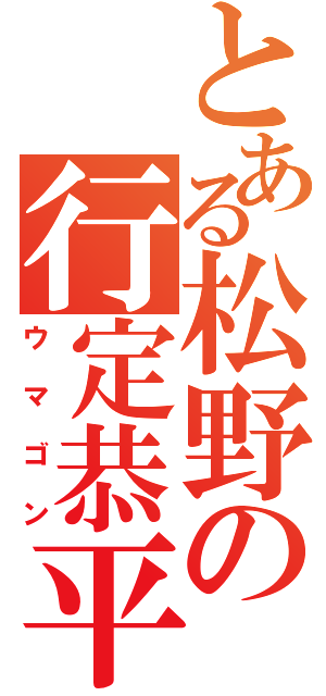 とある松野の行定恭平（ウマゴン）