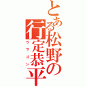 とある松野の行定恭平（ウマゴン）