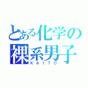 とある化学の裸系男子（ＫＡＩＴＯ）