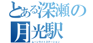 とある深瀬の月光駅（ムーンライトステーション）