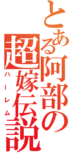 とある阿部の超嫁伝説（ハーレム）