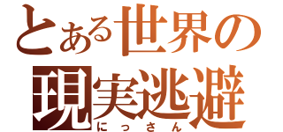 とある世界の現実逃避（にっさん）