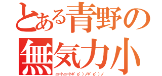 とある青野の無気力小人（ニートニート＊゜ｏ゜）ノ＊゜ｏ゜）ノ）