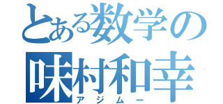 とある数学の味村和幸（アジムー）