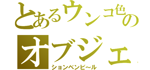 とあるウンコ色のオブジェ（ションベンビ～ル）