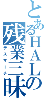 とあるＨＡＬの残業三昧（デスマーチ）