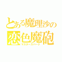 とある魔理沙の恋色魔砲（マスタースパーク）