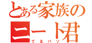 とある家族のニート君（てるパソ）