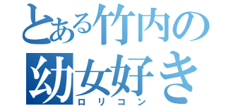 とある竹内の幼女好き（ロリコン）