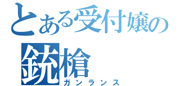 とある受付嬢の銃槍（ガンランス）