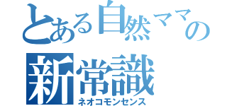 とある自然ママの新常識（ネオコモンセンス）