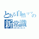 とある自然ママの新常識（ネオコモンセンス）