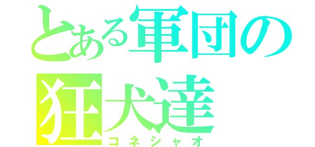 とある軍団の狂犬達（コネシャオ）