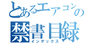 とあるエアコンの禁書目録（インデックス）