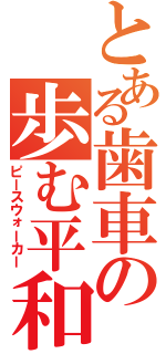 とある歯車の歩む平和（ピースウォーカー）