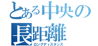 とある中央の長距離（ロングディスタンス）