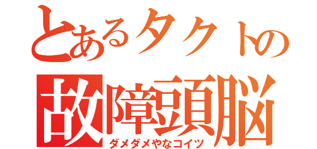 とあるタクトの故障頭脳（ダメダメやなコイツ）