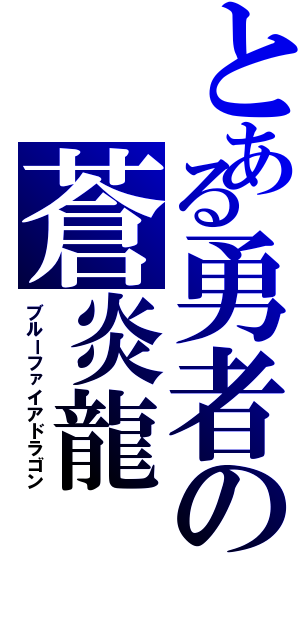 とある勇者の蒼炎龍（ブルーファイアドラゴン）