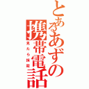 とあるあずの携帯電話（見たら抹殺）