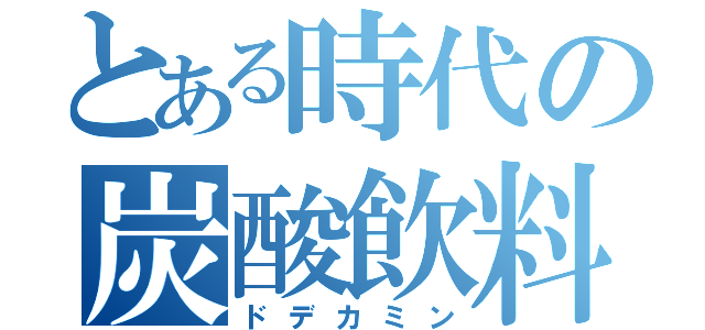 とある時代の炭酸飲料（ドデカミン）