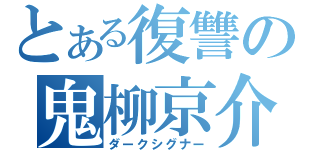 とある復讐の鬼柳京介（ダークシグナー）