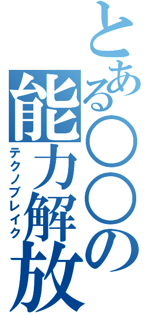 とある○○の能力解放（テクノブレイク）