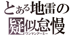 とある地雷の疑似怠慢（ワンマンアーミー）