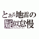 とある地雷の疑似怠慢（ワンマンアーミー）