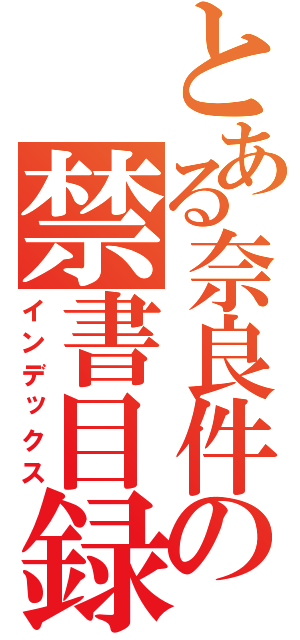 とある奈良件のの禁書目録（インデックス）