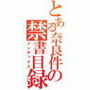 とある奈良件のの禁書目録（インデックス）