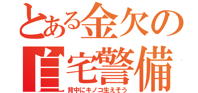 とある金欠の自宅警備（背中にキノコ生えそう）