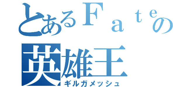 とあるＦａｔｅの英雄王（ギルガメッシュ）