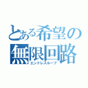 とある希望の無限回路（エンドレスループ）