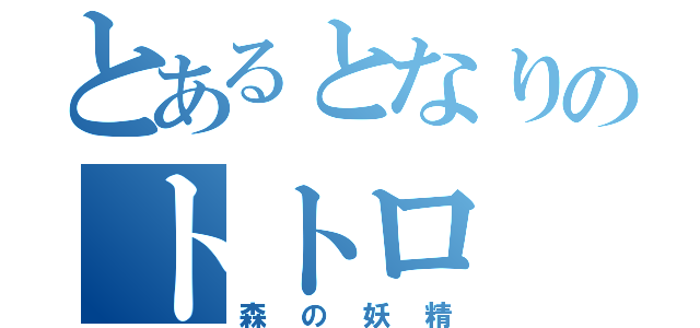 とあるとなりのトトロ（森の妖精）